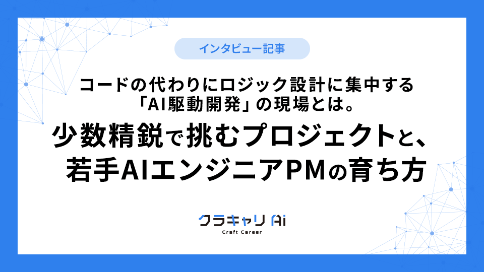 コードの代わりにロジック設計に集中する「AI駆動開発」の現場とは。少数精鋭で挑むプロジェクトと、若手AIエンジニアPMの育ち方